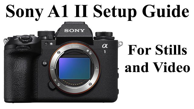 Sony A1 Mark 2 Complete Setup Guide for Still Photography and Video